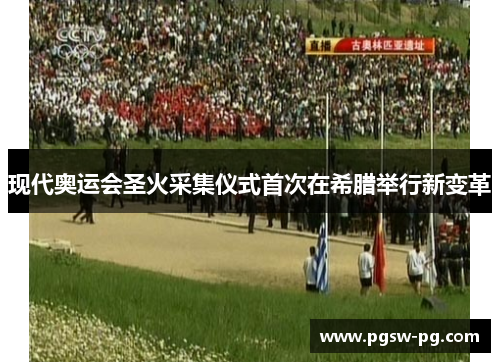 现代奥运会圣火采集仪式首次在希腊举行新变革
